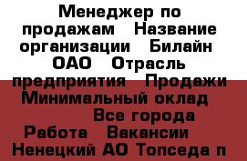 Менеджер по продажам › Название организации ­ Билайн, ОАО › Отрасль предприятия ­ Продажи › Минимальный оклад ­ 30 000 - Все города Работа » Вакансии   . Ненецкий АО,Топседа п.